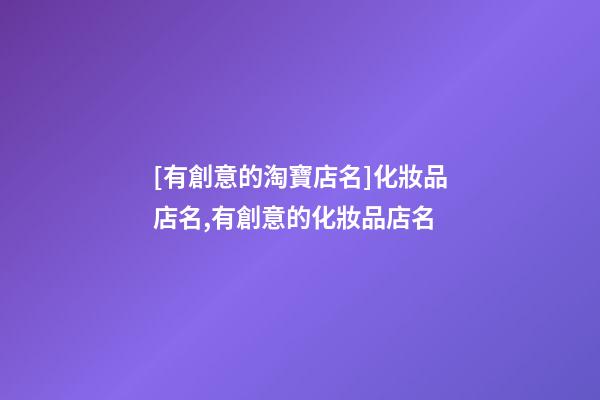 [有創意的淘寶店名]化妝品店名,有創意的化妝品店名